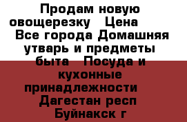 Продам новую овощерезку › Цена ­ 300 - Все города Домашняя утварь и предметы быта » Посуда и кухонные принадлежности   . Дагестан респ.,Буйнакск г.